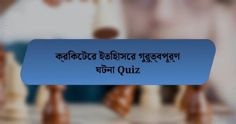 ক্রিকেটের ইতিহাসের গুরুত্বপূর্ণ ঘটনা Quiz